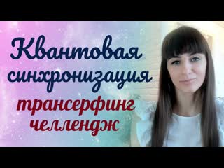 Квантовая синхронизация. Трансерфинг реальности. Сонастройка с новой реальностью. Онлайн челлендж.