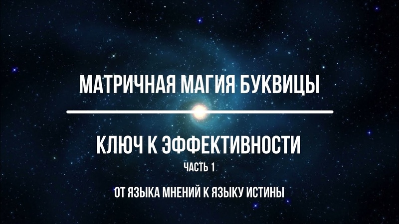 Матричная Магия Буквицы. Ключ к эффективности. Часть 1. От Языка мнений к Языку Истины.