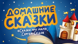 Домашние сказки: Сказки про мам, Сергей Седов (читает Ирина Чувашова)
