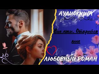 ЛЮБОВНЫЙ РОМАН Вне лжи. Откройся мне АУДИОКНИГА