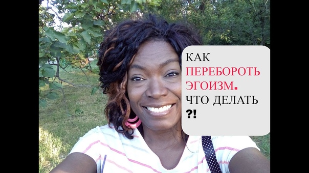 КАК ПЕРЕБОРОТЬ ЭГОИЗМ. Валентина Леонидовна(не